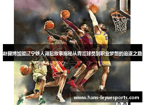 赵健博加盟辽宁铁人背后故事揭秘从青涩球员到职业梦想的追逐之路