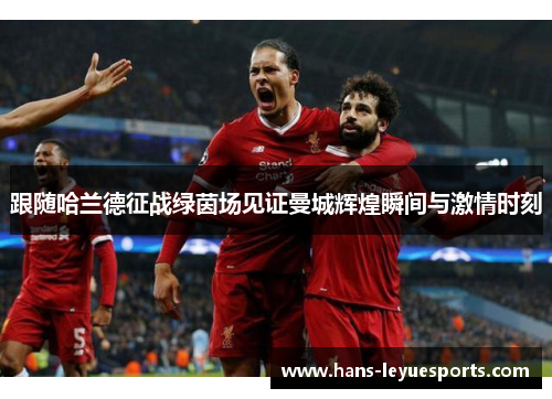 跟随哈兰德征战绿茵场见证曼城辉煌瞬间与激情时刻