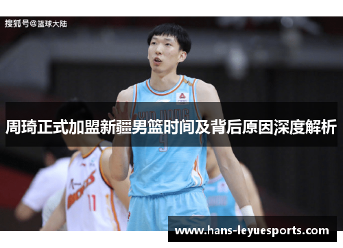 周琦正式加盟新疆男篮时间及背后原因深度解析