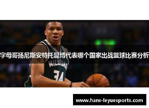 字母哥扬尼斯安特托昆博代表哪个国家出战篮球比赛分析