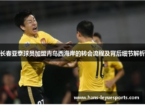 长春亚泰球员加盟青岛西海岸的转会流程及背后细节解析