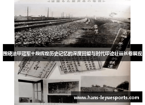 围绕法甲冠军十段辉煌历史记忆的深度回望与时代印迹壮丽长卷展现