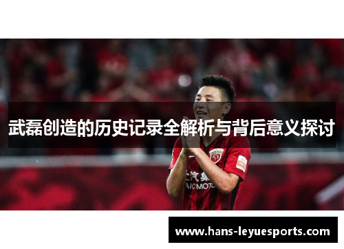 武磊创造的历史记录全解析与背后意义探讨