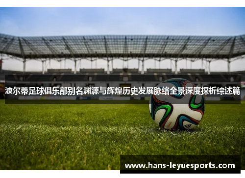 波尔蒂足球俱乐部别名渊源与辉煌历史发展脉络全景深度探析综述篇
