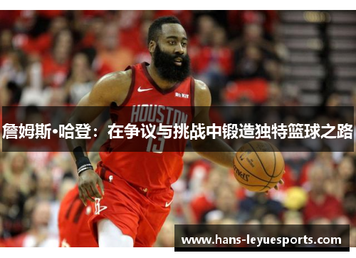 詹姆斯·哈登：在争议与挑战中锻造独特篮球之路