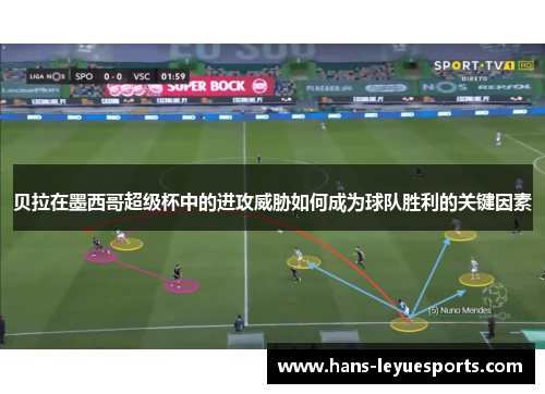 贝拉在墨西哥超级杯中的进攻威胁如何成为球队胜利的关键因素