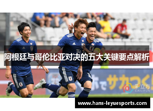 阿根廷与哥伦比亚对决的五大关键要点解析