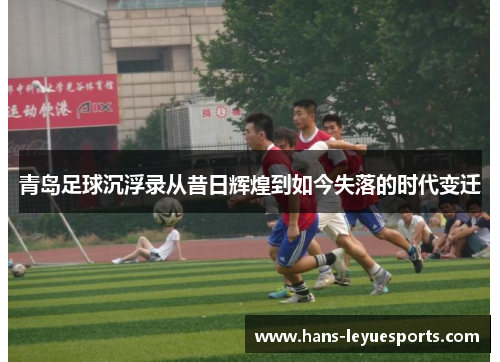 青岛足球沉浮录从昔日辉煌到如今失落的时代变迁