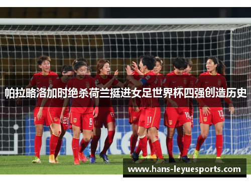 帕拉略洛加时绝杀荷兰挺进女足世界杯四强创造历史