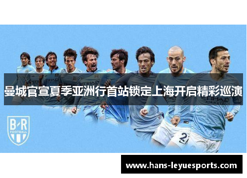 曼城官宣夏季亚洲行首站锁定上海开启精彩巡演