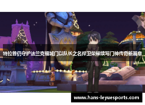 特拉普仍守护法兰克福城门以队长之名捍卫荣耀续写门神传奇新篇章