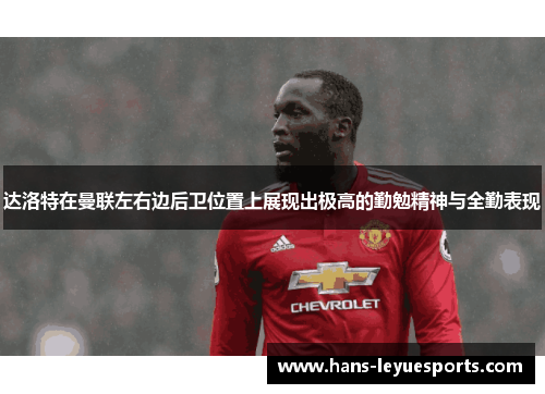 达洛特在曼联左右边后卫位置上展现出极高的勤勉精神与全勤表现