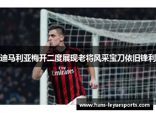 迪马利亚梅开二度展现老将风采宝刀依旧锋利