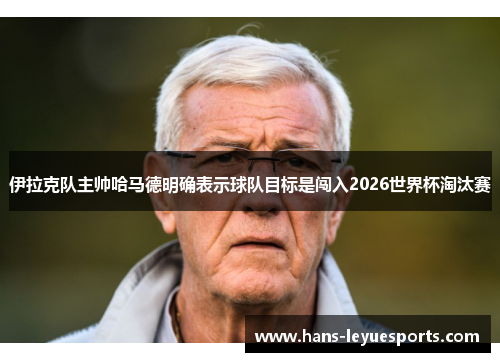 伊拉克队主帅哈马德明确表示球队目标是闯入2026世界杯淘汰赛